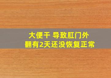 大便干 导致肛门外翻有2天还没恢复正常